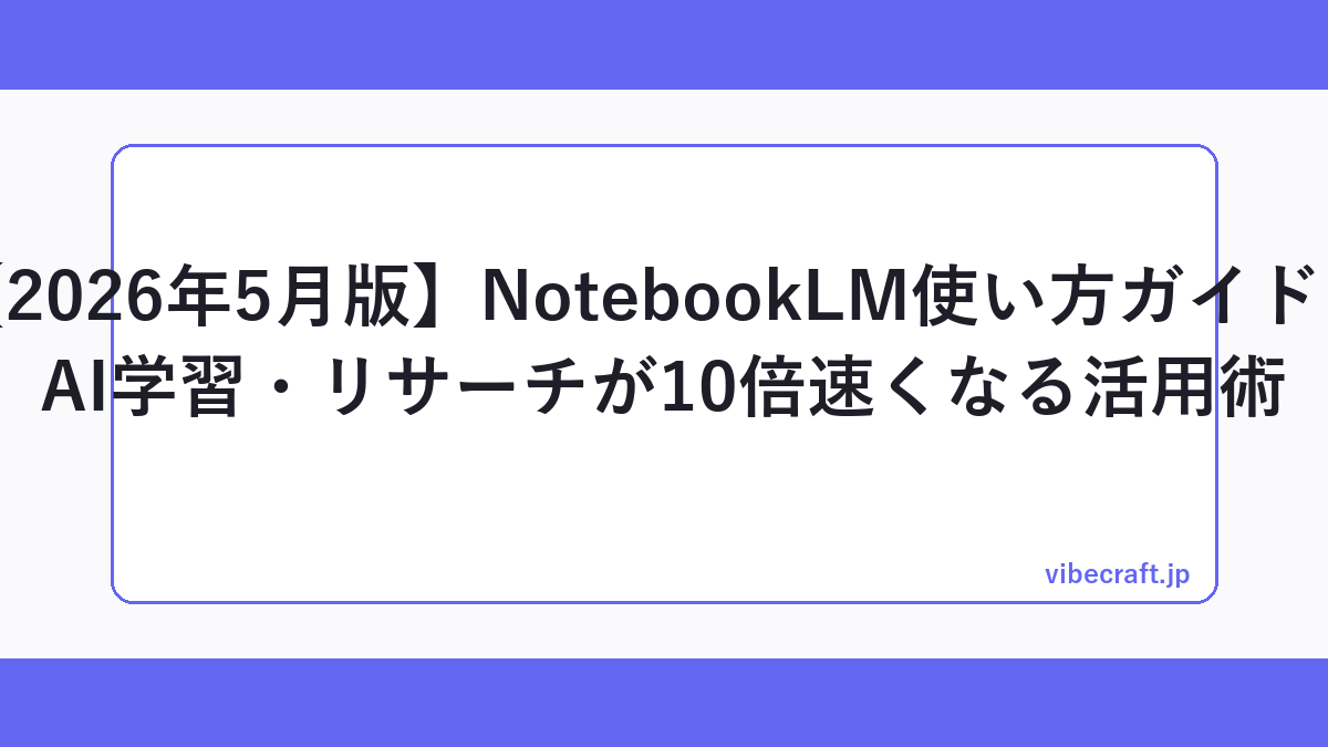 【2026年5月版】NotebookLM使い方ガイド｜AI学習・リサーチが10倍速くなる活用術